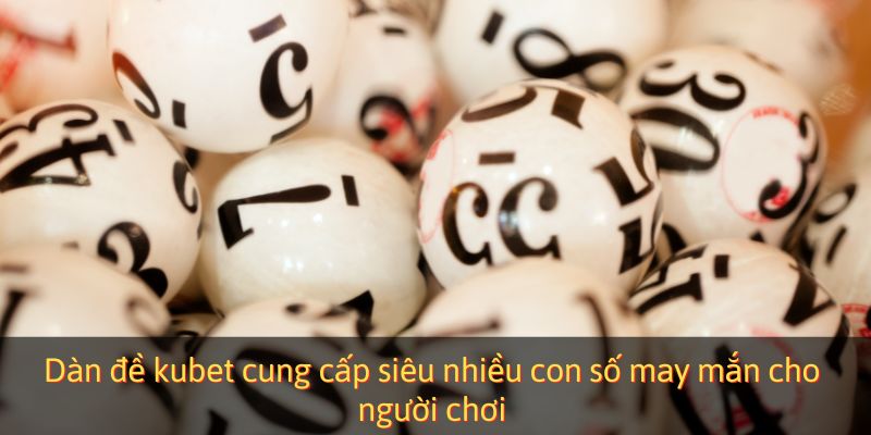 Dàn đề kubet cung cấp siêu nhiều con số may mắn cho người chơi