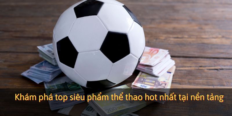 Khám phá top siêu phẩm thể thao hot nhất tại nền tảng