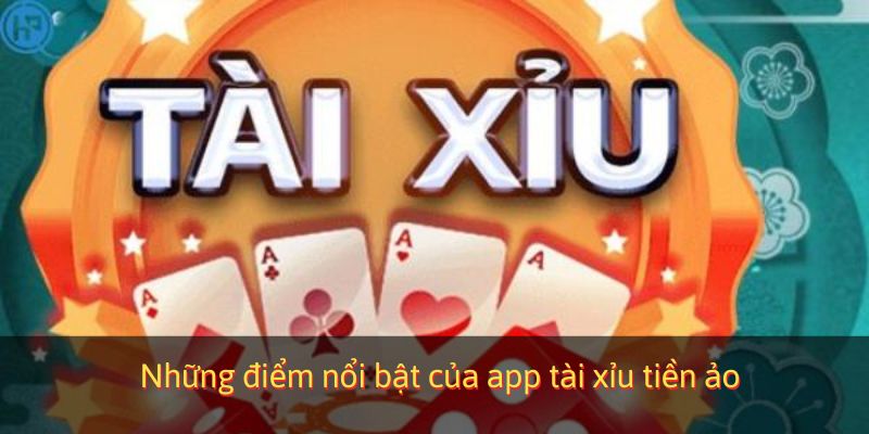 Những điểm nổi bật của app tài xỉu tiền ảo